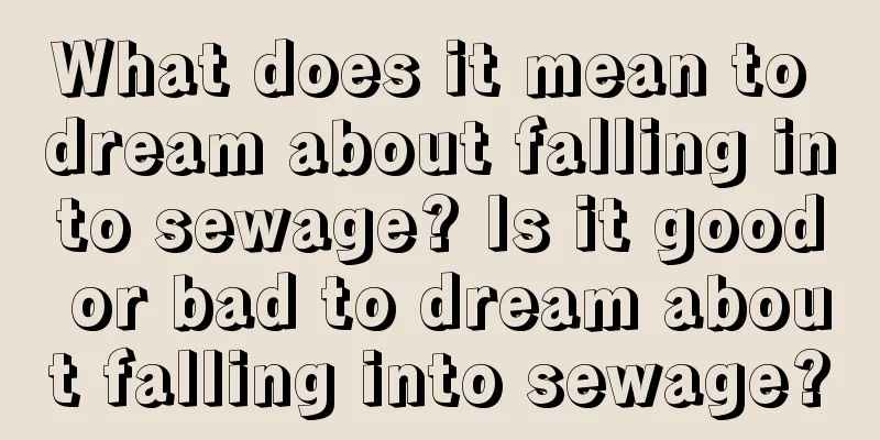 What does it mean to dream about falling into sewage? Is it good or bad to dream about falling into sewage?