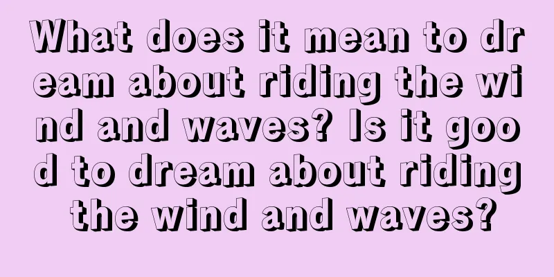 What does it mean to dream about riding the wind and waves? Is it good to dream about riding the wind and waves?