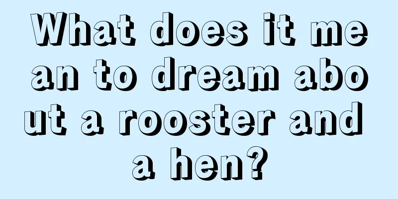 What does it mean to dream about a rooster and a hen?