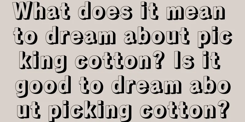 What does it mean to dream about picking cotton? Is it good to dream about picking cotton?