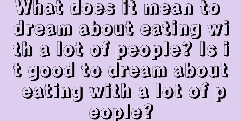 What does it mean to dream about eating with a lot of people? Is it good to dream about eating with a lot of people?