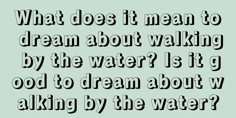 What does it mean to dream about walking by the water? Is it good to dream about walking by the water?