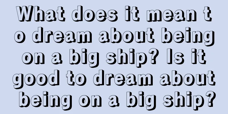 What does it mean to dream about being on a big ship? Is it good to dream about being on a big ship?