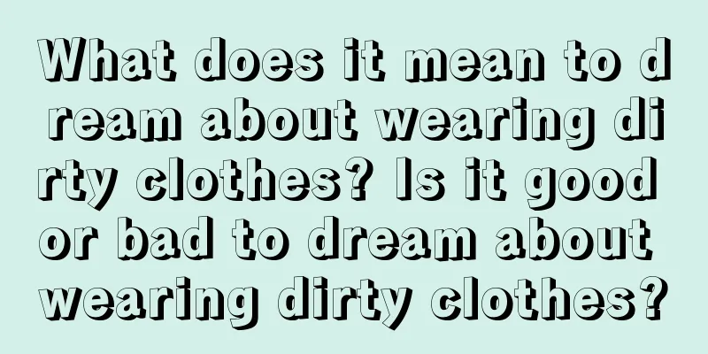 What does it mean to dream about wearing dirty clothes? Is it good or bad to dream about wearing dirty clothes?