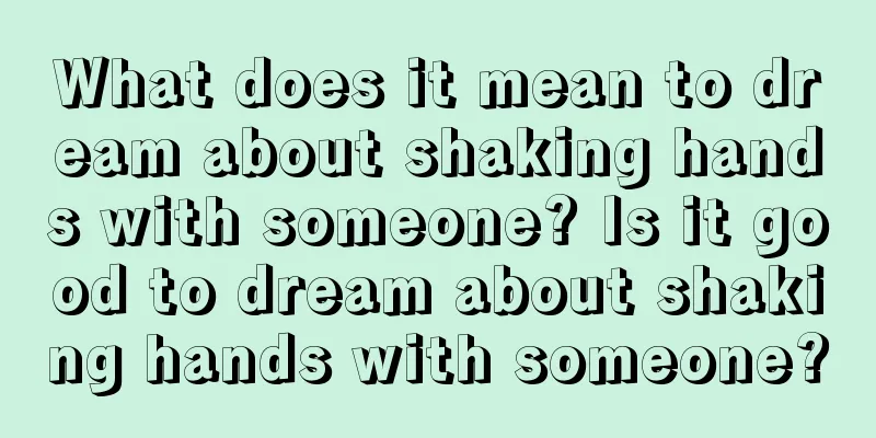 What does it mean to dream about shaking hands with someone? Is it good to dream about shaking hands with someone?