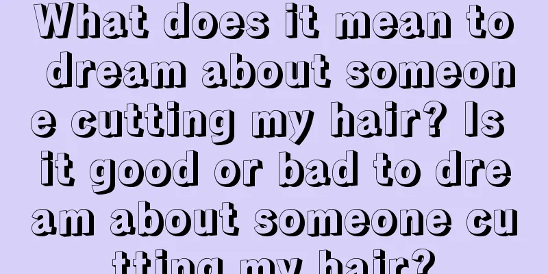 What does it mean to dream about someone cutting my hair? Is it good or bad to dream about someone cutting my hair?