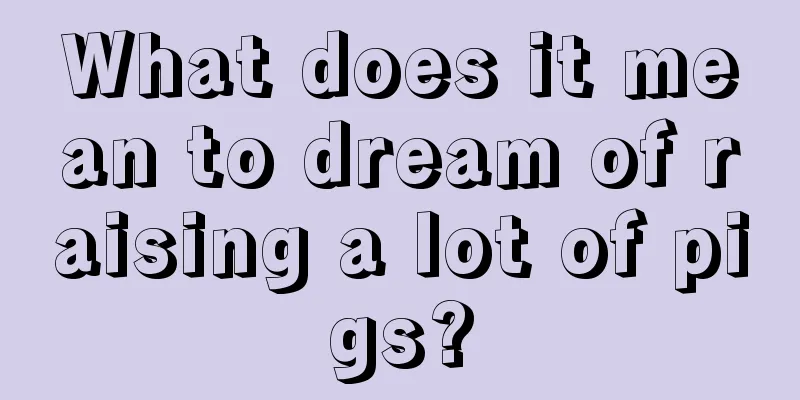 What does it mean to dream of raising a lot of pigs?