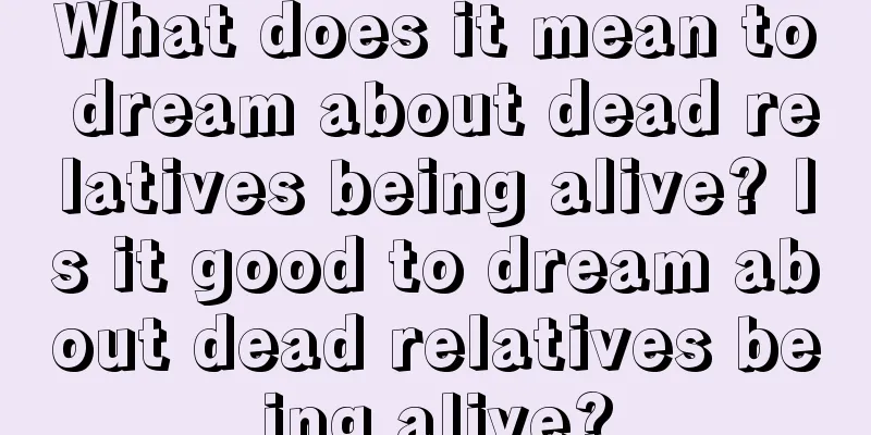 What does it mean to dream about dead relatives being alive? Is it good to dream about dead relatives being alive?