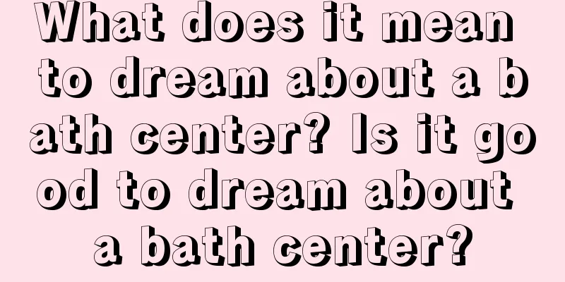 What does it mean to dream about a bath center? Is it good to dream about a bath center?