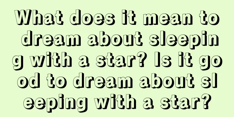 What does it mean to dream about sleeping with a star? Is it good to dream about sleeping with a star?