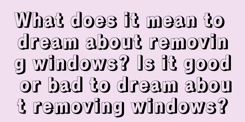 What does it mean to dream about removing windows? Is it good or bad to dream about removing windows?