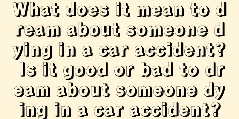 What does it mean to dream about someone dying in a car accident? Is it good or bad to dream about someone dying in a car accident?