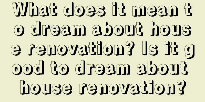 What does it mean to dream about house renovation? Is it good to dream about house renovation?