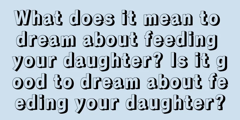 What does it mean to dream about feeding your daughter? Is it good to dream about feeding your daughter?