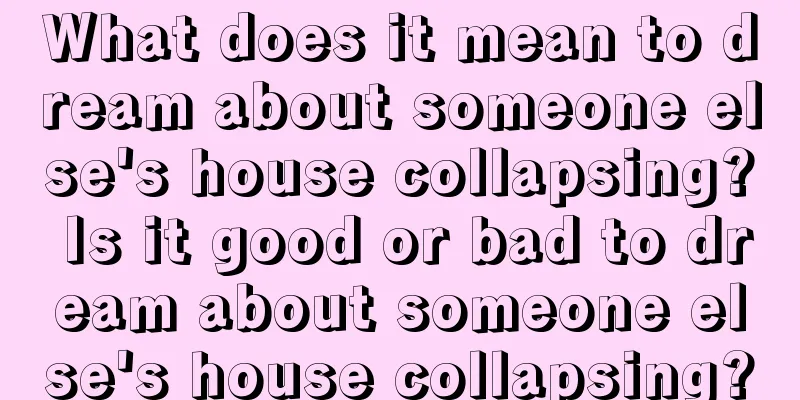 What does it mean to dream about someone else's house collapsing? Is it good or bad to dream about someone else's house collapsing?