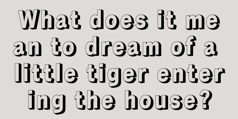 What does it mean to dream of a little tiger entering the house?