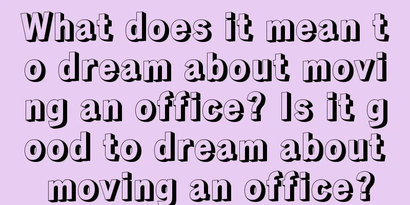 What does it mean to dream about moving an office? Is it good to dream about moving an office?