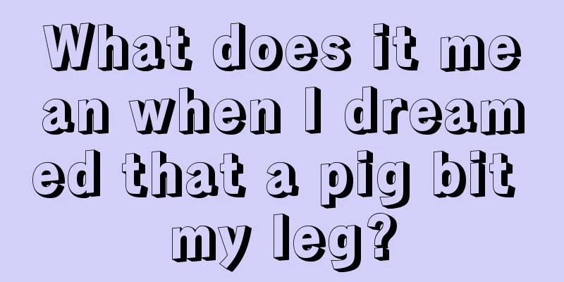 What does it mean when I dreamed that a pig bit my leg?