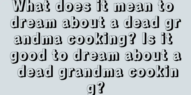 What does it mean to dream about a dead grandma cooking? Is it good to dream about a dead grandma cooking?