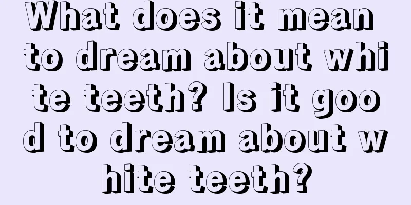 What does it mean to dream about white teeth? Is it good to dream about white teeth?