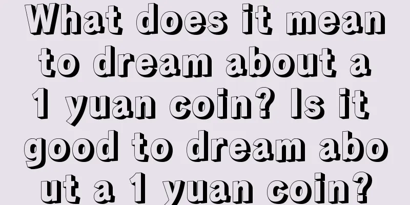 What does it mean to dream about a 1 yuan coin? Is it good to dream about a 1 yuan coin?