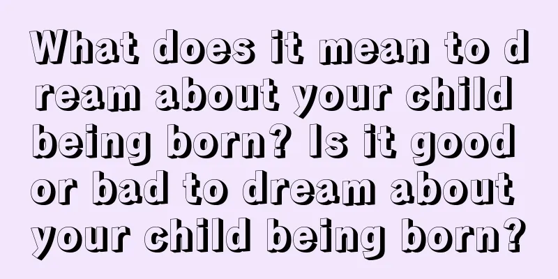 What does it mean to dream about your child being born? Is it good or bad to dream about your child being born?