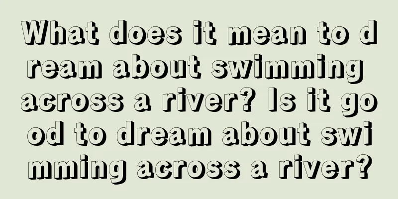 What does it mean to dream about swimming across a river? Is it good to dream about swimming across a river?