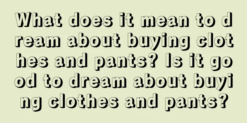 What does it mean to dream about buying clothes and pants? Is it good to dream about buying clothes and pants?