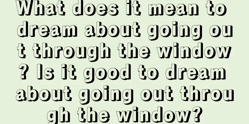 What does it mean to dream about going out through the window? Is it good to dream about going out through the window?