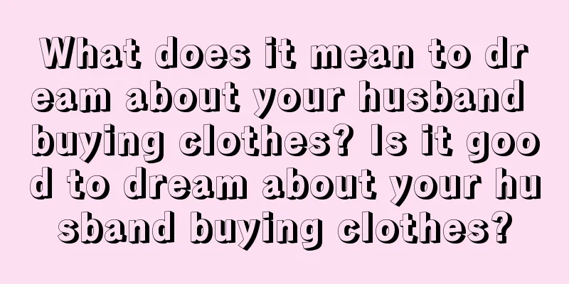 What does it mean to dream about your husband buying clothes? Is it good to dream about your husband buying clothes?