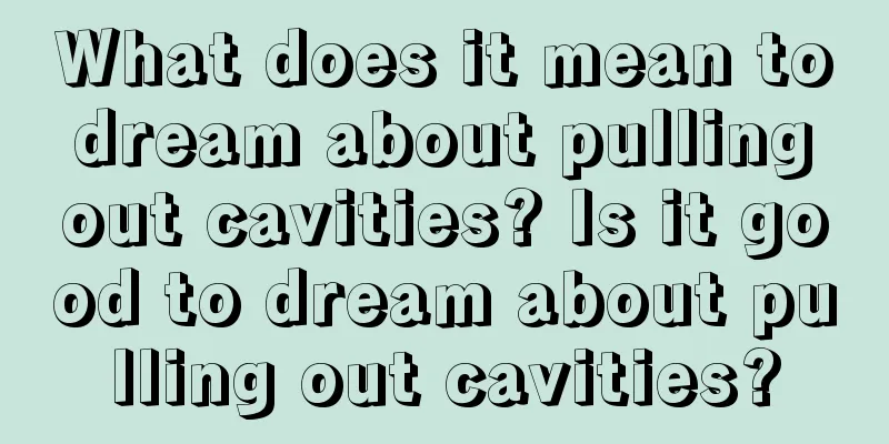 What does it mean to dream about pulling out cavities? Is it good to dream about pulling out cavities?