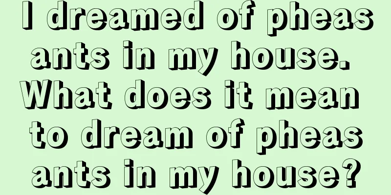 I dreamed of pheasants in my house. What does it mean to dream of pheasants in my house?