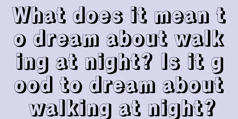 What does it mean to dream about walking at night? Is it good to dream about walking at night?