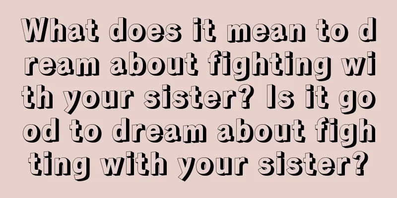 What does it mean to dream about fighting with your sister? Is it good to dream about fighting with your sister?