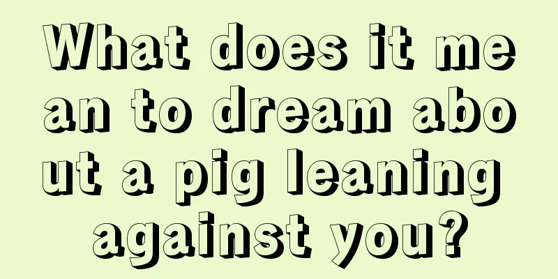 What does it mean to dream about a pig leaning against you?