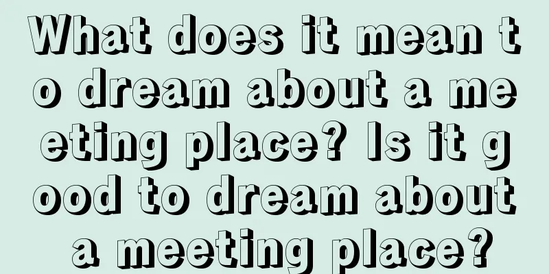 What does it mean to dream about a meeting place? Is it good to dream about a meeting place?