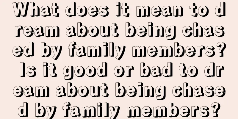 What does it mean to dream about being chased by family members? Is it good or bad to dream about being chased by family members?