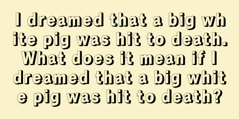 I dreamed that a big white pig was hit to death. What does it mean if I dreamed that a big white pig was hit to death?