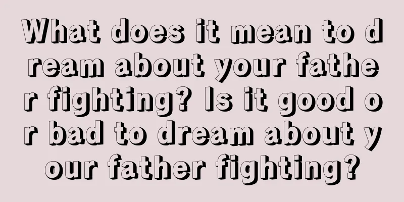 What does it mean to dream about your father fighting? Is it good or bad to dream about your father fighting?