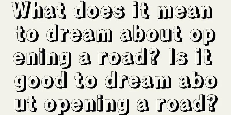 What does it mean to dream about opening a road? Is it good to dream about opening a road?