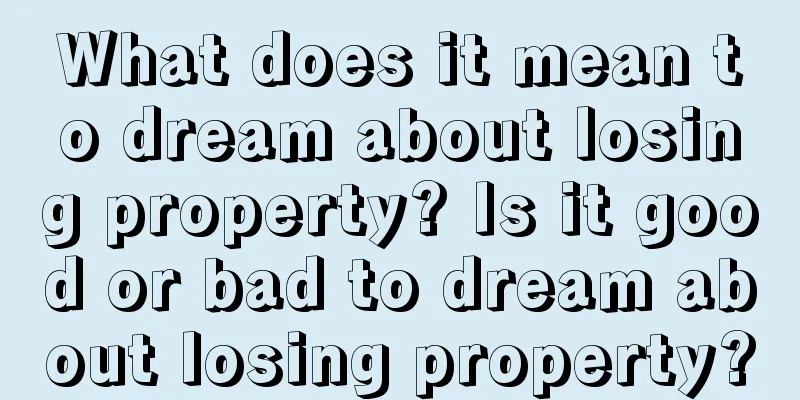 What does it mean to dream about losing property? Is it good or bad to dream about losing property?