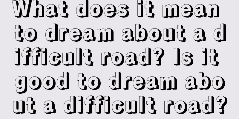 What does it mean to dream about a difficult road? Is it good to dream about a difficult road?