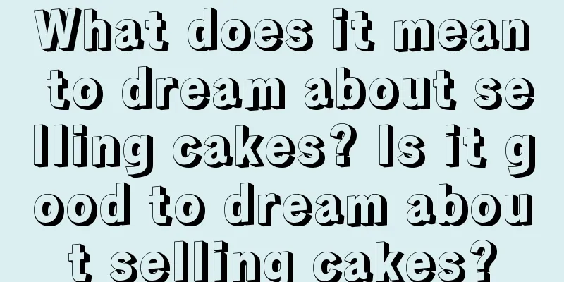 What does it mean to dream about selling cakes? Is it good to dream about selling cakes?