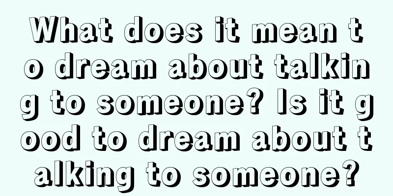 What does it mean to dream about talking to someone? Is it good to dream about talking to someone?