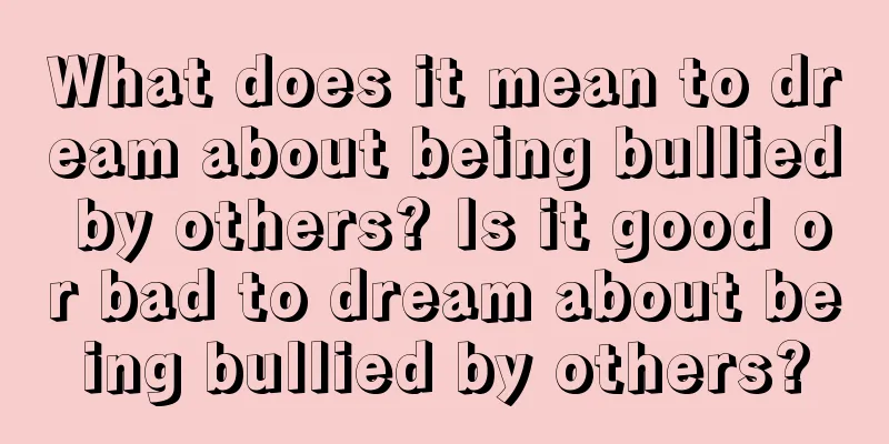 What does it mean to dream about being bullied by others? Is it good or bad to dream about being bullied by others?