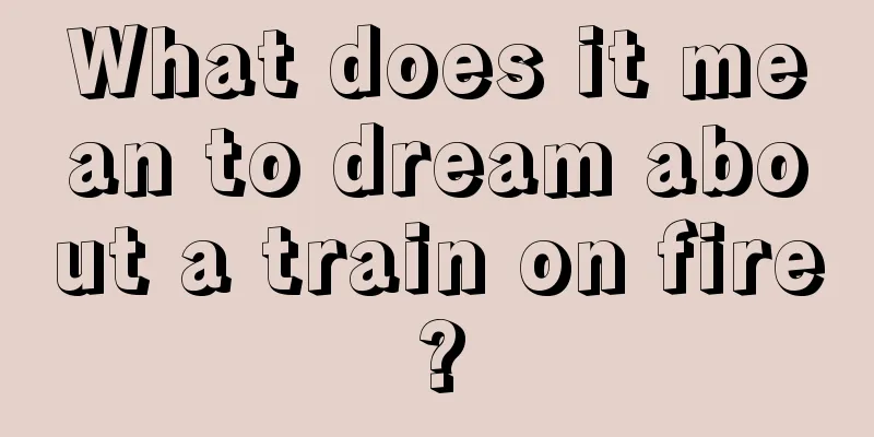 What does it mean to dream about a train on fire?