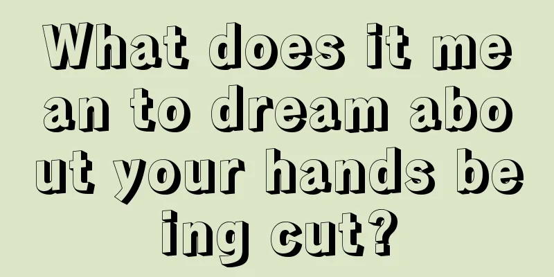 What does it mean to dream about your hands being cut?