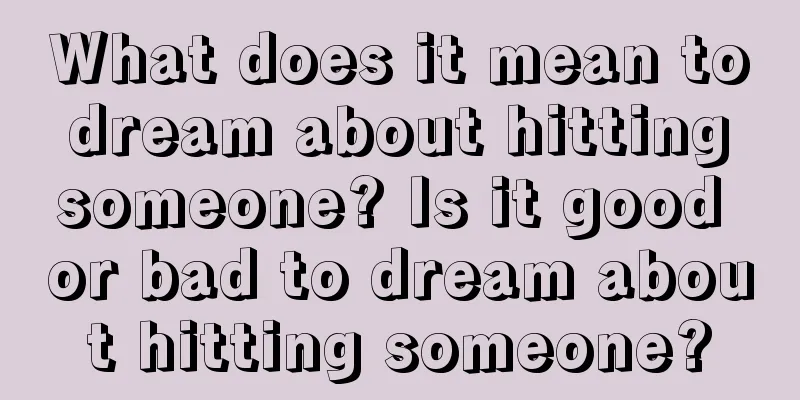 What does it mean to dream about hitting someone? Is it good or bad to dream about hitting someone?