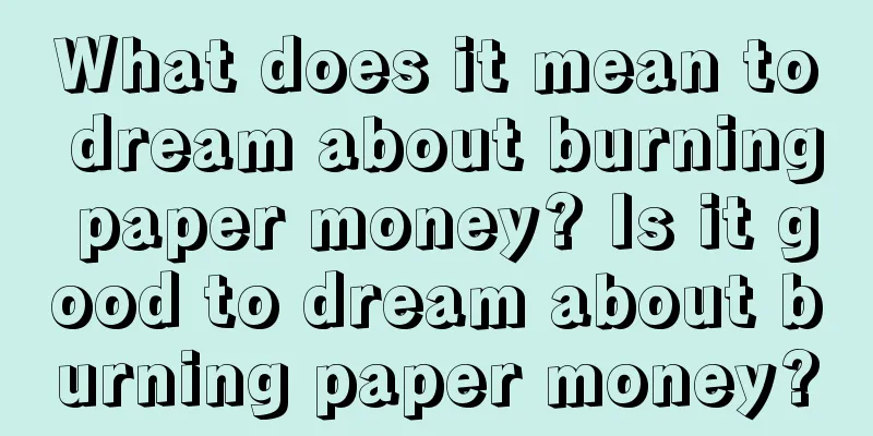 What does it mean to dream about burning paper money? Is it good to dream about burning paper money?