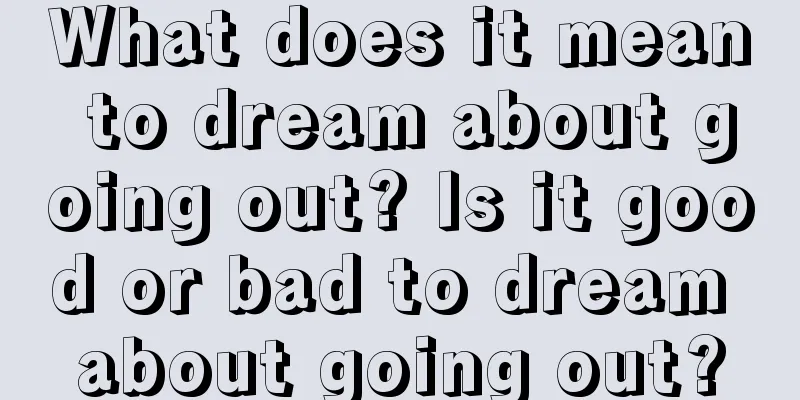 What does it mean to dream about going out? Is it good or bad to dream about going out?